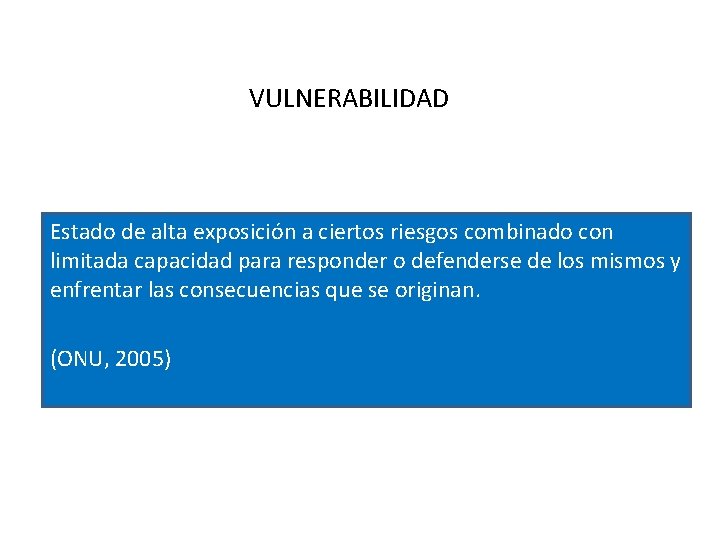 VULNERABILIDAD Estado de alta exposición a ciertos riesgos combinado con limitada capacidad para responder