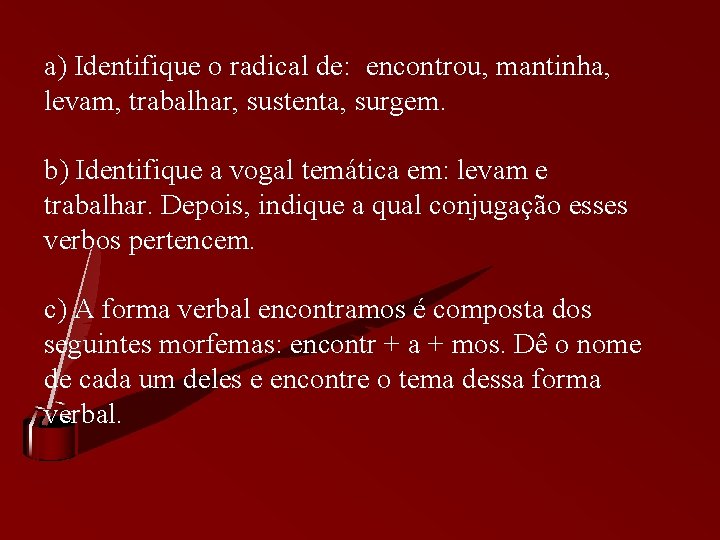 a) Identifique o radical de: encontrou, mantinha, levam, trabalhar, sustenta, surgem. b) Identifique a