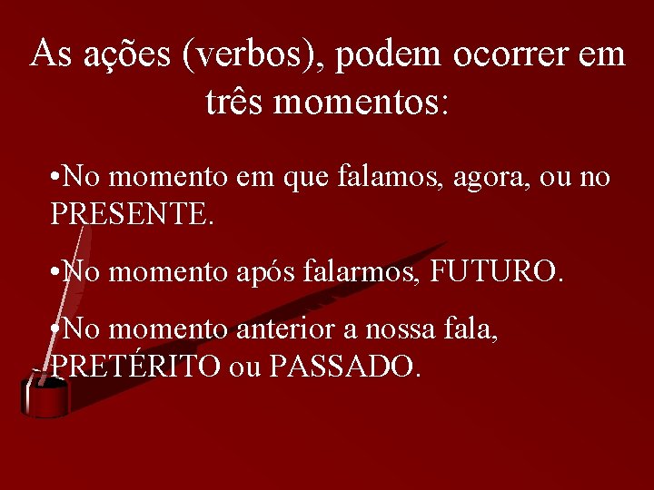 As ações (verbos), podem ocorrer em três momentos: • No momento em que falamos,
