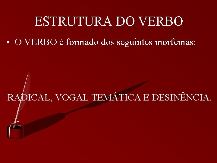 ESTRUTURA DO VERBO • O VERBO é formado dos seguintes morfemas: RADICAL, VOGAL TEMÁTICA