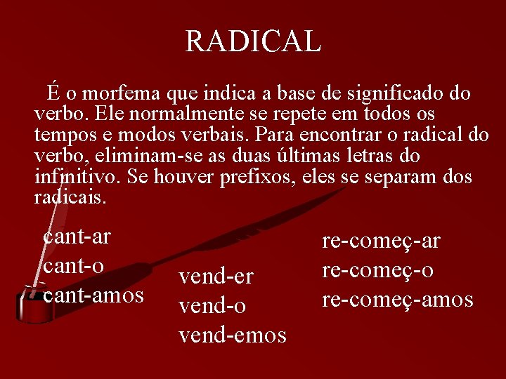 RADICAL É o morfema que indica a base de significado do verbo. Ele normalmente