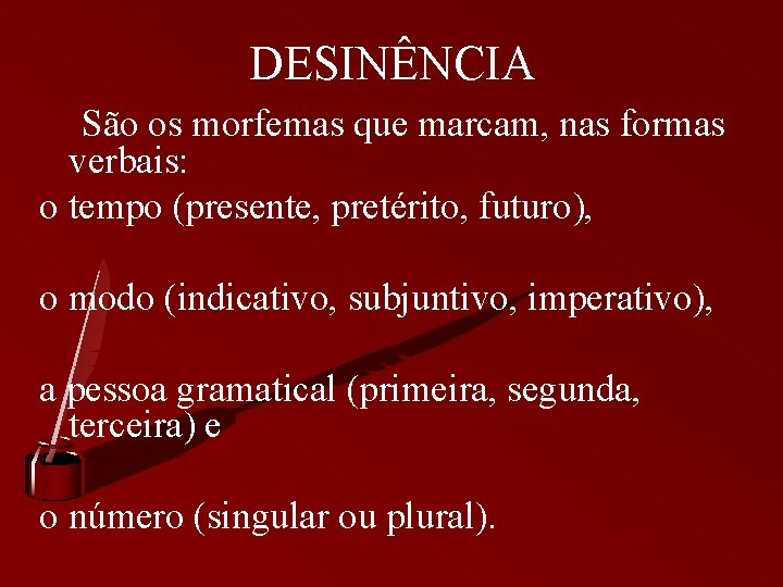 DESINÊNCIA São os morfemas que marcam, nas formas verbais: o tempo (presente, pretérito, futuro),