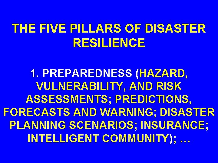 THE FIVE PILLARS OF DISASTER RESILIENCE 1. PREPAREDNESS (HAZARD, VULNERABILITY, AND RISK ASSESSMENTS; PREDICTIONS,