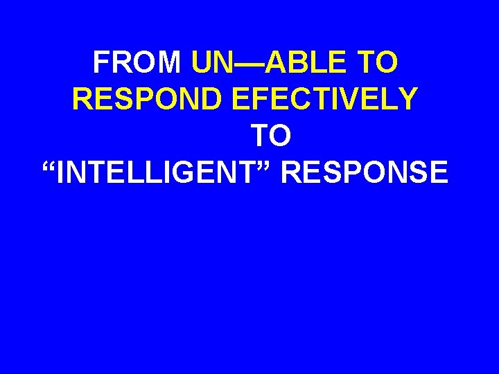 FROM UN—ABLE TO RESPOND EFECTIVELY TO “INTELLIGENT” RESPONSE 