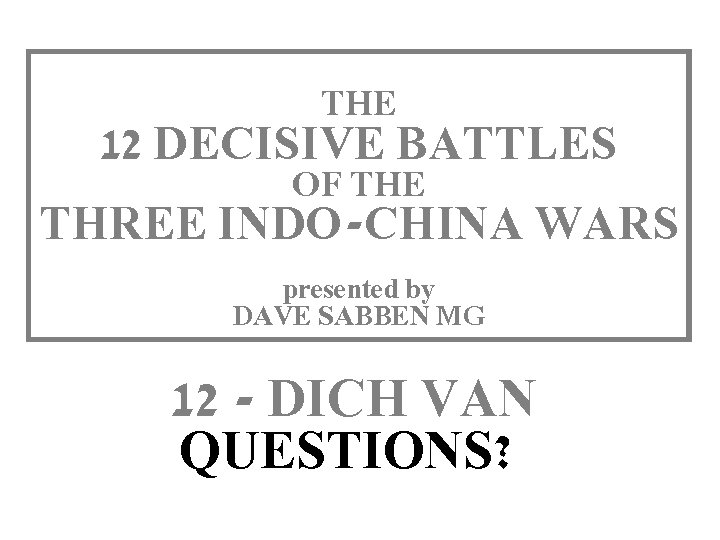 THE 12 DECISIVE BATTLES OF THE THREE INDO-CHINA WARS THIS SLIDE AND PRESENTATION WAS