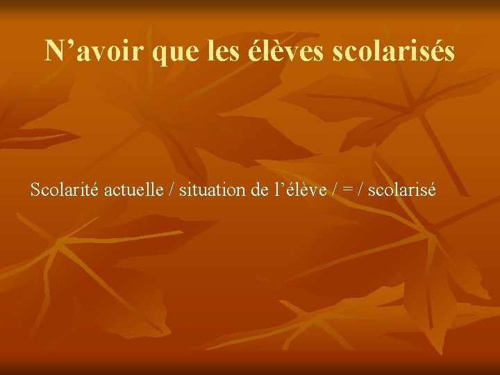 N’avoir que les élèves scolarisés Scolarité actuelle / situation de l’élève / = /