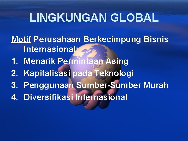 LINGKUNGAN GLOBAL Motif Perusahaan Berkecimpung Bisnis Internasional: 1. Menarik Permintaan Asing 2. Kapitalisasi pada