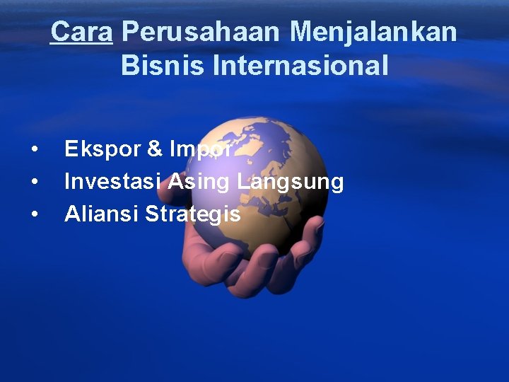 Cara Perusahaan Menjalankan Bisnis Internasional • • • Ekspor & Impor Investasi Asing Langsung