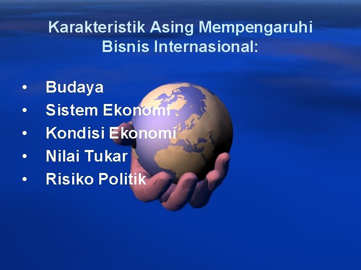 Karakteristik Asing Mempengaruhi Bisnis Internasional: • • • Budaya Sistem Ekonomi Kondisi Ekonomi Nilai