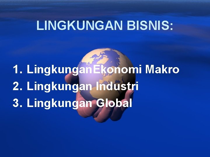 LINGKUNGAN BISNIS: 1. Lingkungan. Ekonomi Makro 2. Lingkungan Industri 3. Lingkungan Global 