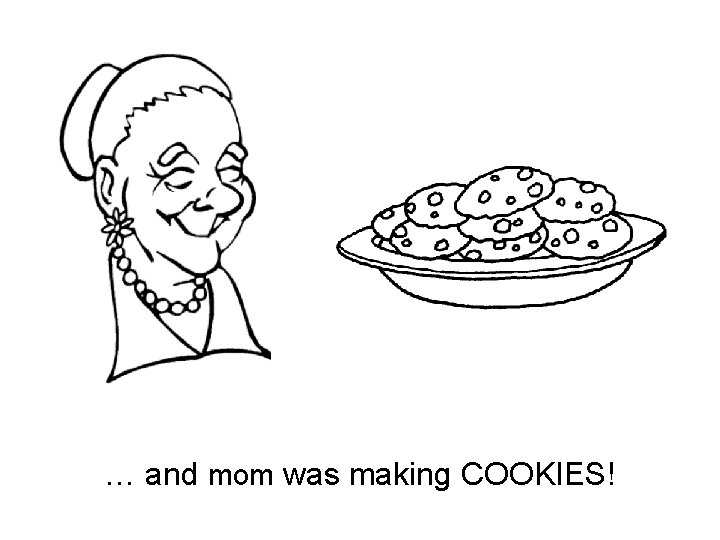 … and mom was making COOKIES! 