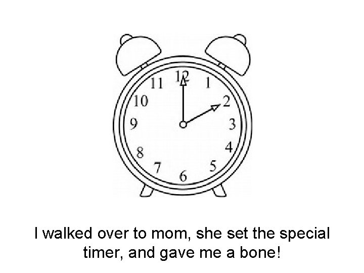 I walked over to mom, she set the special timer, and gave me a