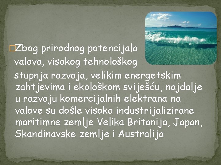 �Zbog prirodnog potencijala valova, visokog tehnološkog stupnja razvoja, velikim energetskim zahtjevima i ekološkom sviješću,