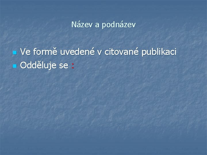 Název a podnázev n n Ve formě uvedené v citované publikaci Odděluje se :