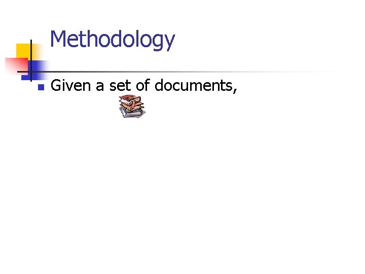 Methodology n Given a set of documents, 