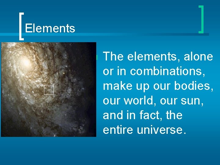 Elements n The elements, alone or in combinations, make up our bodies, our world,