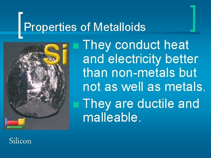 Properties of Metalloids They conduct heat and electricity better than non-metals but not as