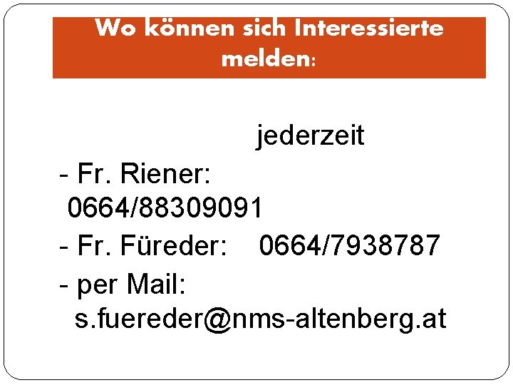 Wo können sich Interessierte melden: jederzeit - Fr. Riener: 0664/88309091 - Fr. Füreder: 0664/7938787