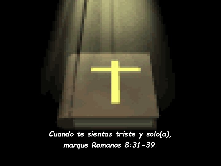 Cuando te sientas triste y solo(a), marque Romanos 8: 31 -39. 