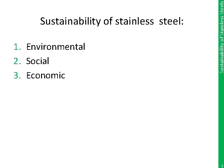 1. Environmental 2. Social 3. Economic Sustainability of Stainless Steels Sustainability of stainless steel: