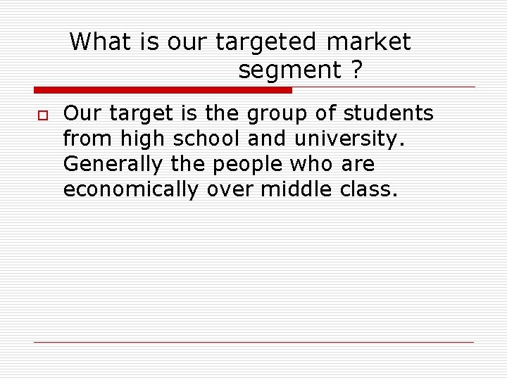 What is our targeted market segment ? o Our target is the group of