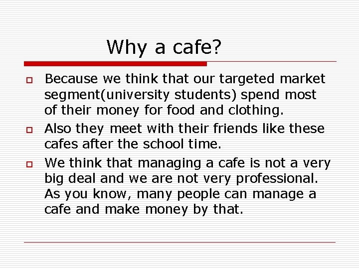 Why a cafe? o o o Because we think that our targeted market segment(university