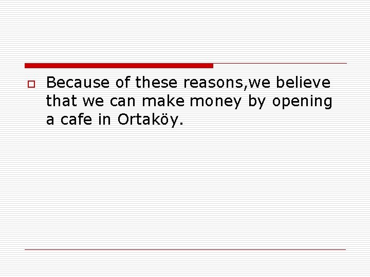 o Because of these reasons, we believe that we can make money by opening