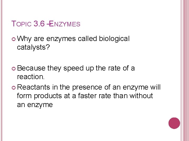 TOPIC 3. 6 –ENZYMES Why are enzymes called biological catalysts? Because they speed up