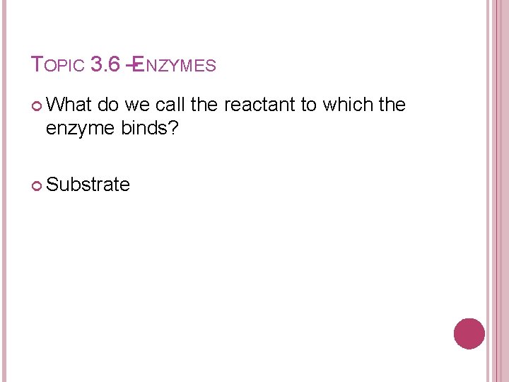 TOPIC 3. 6 –ENZYMES What do we call the reactant to which the enzyme