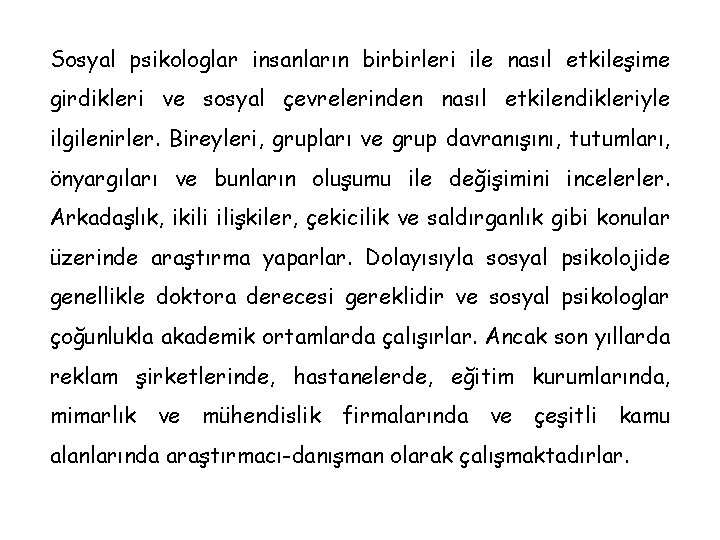 Sosyal psikologlar insanların birbirleri ile nasıl etkileşime girdikleri ve sosyal çevrelerinden nasıl etkilendikleriyle ilgilenirler.