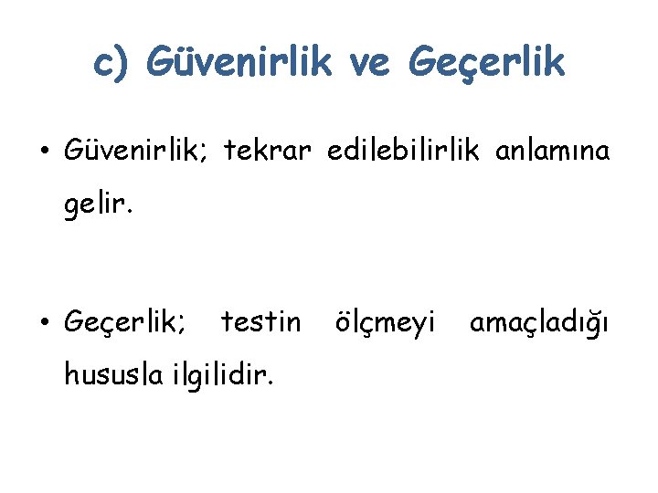 c) Güvenirlik ve Geçerlik • Güvenirlik; tekrar edilebilirlik anlamına gelir. • Geçerlik; testin hususla