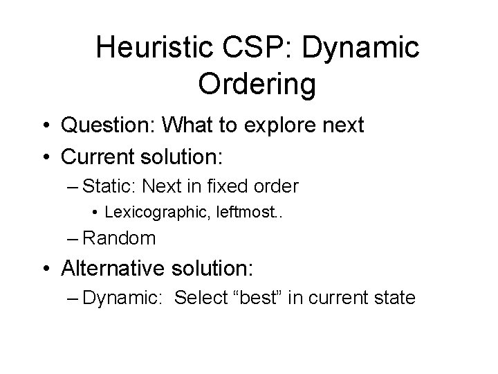 Heuristic CSP: Dynamic Ordering • Question: What to explore next • Current solution: –