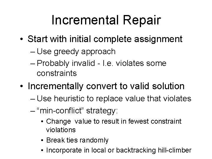 Incremental Repair • Start with initial complete assignment – Use greedy approach – Probably