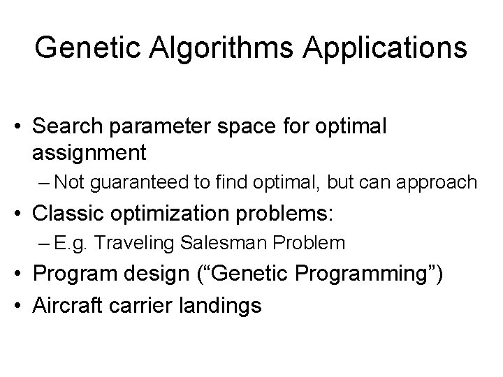 Genetic Algorithms Applications • Search parameter space for optimal assignment – Not guaranteed to