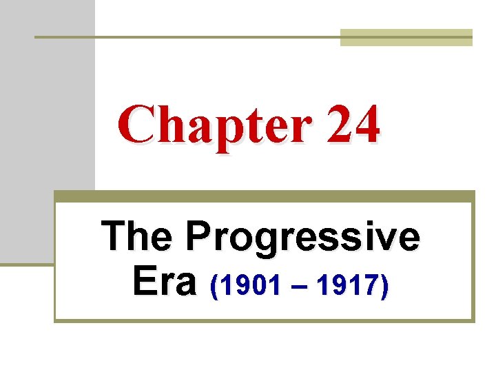 Chapter 24 The Progressive Era (1901 – 1917) 
