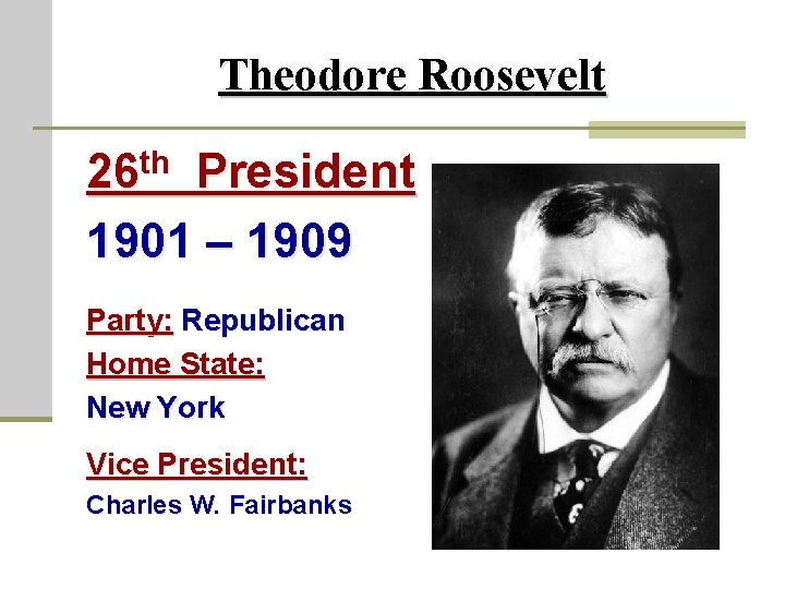 Theodore Roosevelt th 26 President 1901 – 1909 Party: Republican Home State: New York