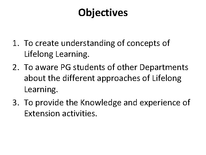 Objectives 1. To create understanding of concepts of Lifelong Learning. 2. To aware PG