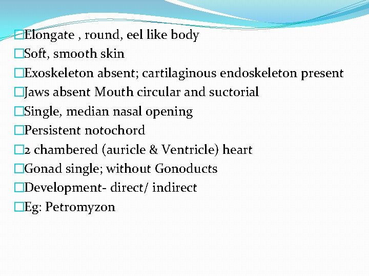 �Elongate , round, eel like body �Soft, smooth skin �Exoskeleton absent; cartilaginous endoskeleton present