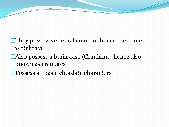 �They possess vertebral column- hence the name vertebrata �Also possess a brain case (Cranium)-