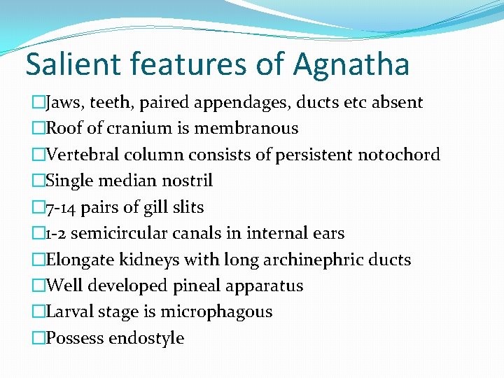 Salient features of Agnatha �Jaws, teeth, paired appendages, ducts etc absent �Roof of cranium