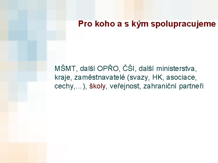 Pro koho a s kým spolupracujeme MŠMT, další OPŘO, ČŠI, další ministerstva, kraje, zaměstnavatelé