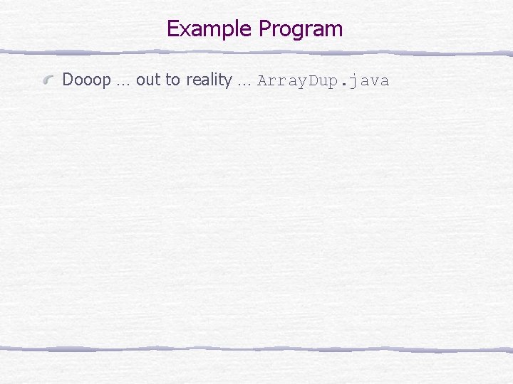 Example Program Dooop … out to reality … Array. Dup. java 