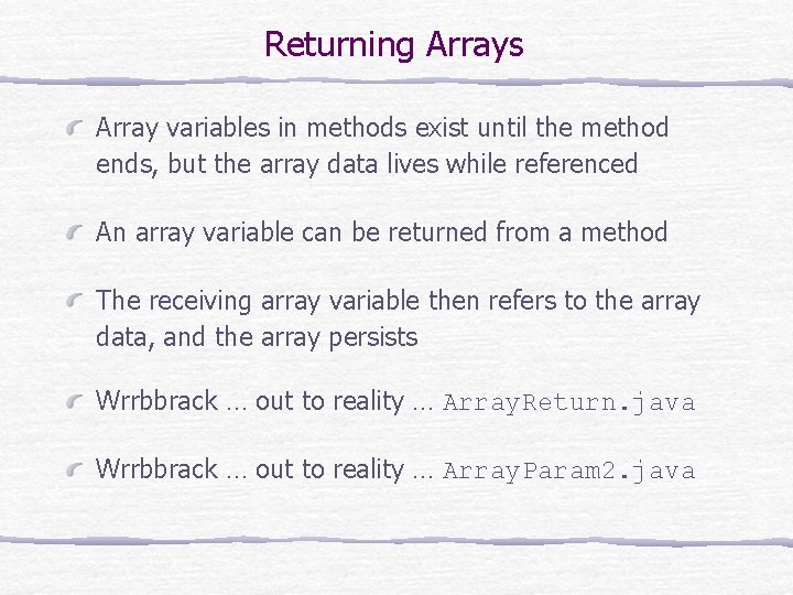 Returning Arrays Array variables in methods exist until the method ends, but the array