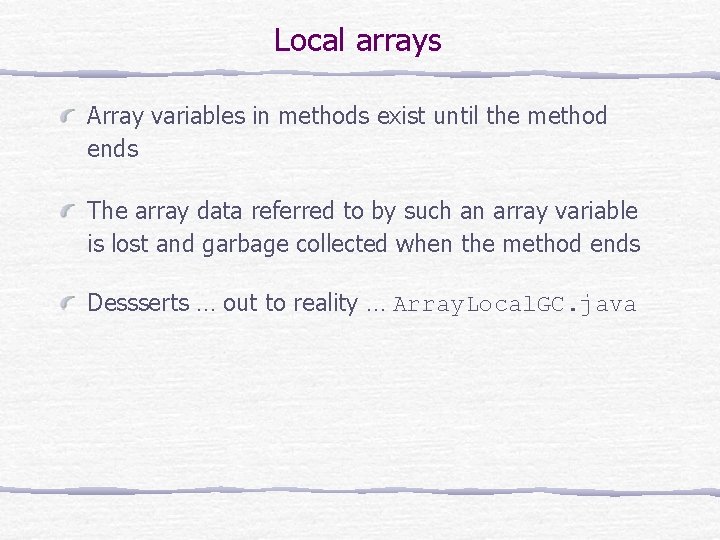 Local arrays Array variables in methods exist until the method ends The array data