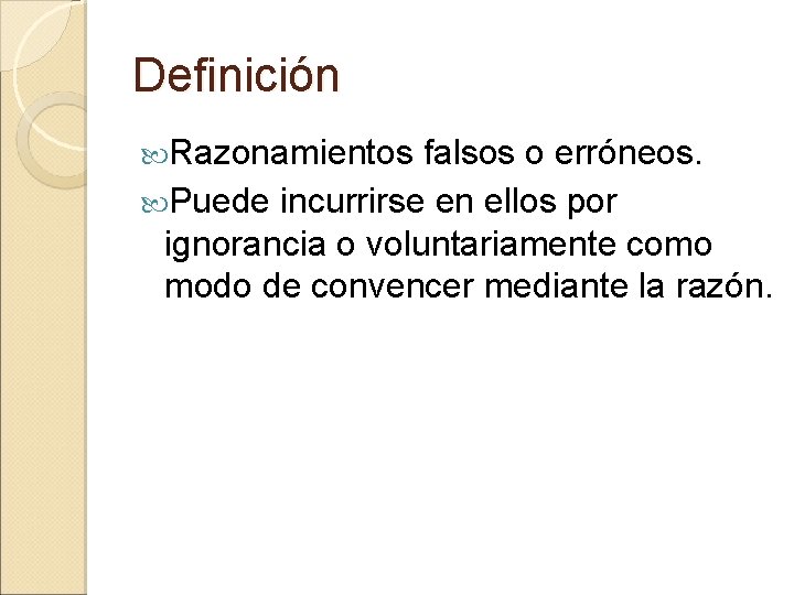 Definición Razonamientos falsos o erróneos. Puede incurrirse en ellos por ignorancia o voluntariamente como