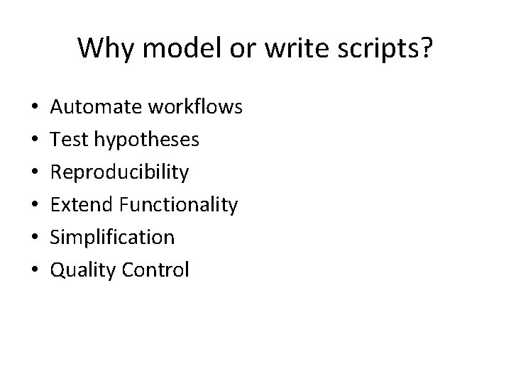 Why model or write scripts? • • • Automate workflows Test hypotheses Reproducibility Extend