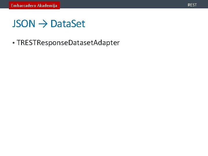 Embarcadero Akademija JSON → Data. Set • TRESTResponse. Dataset. Adapter REST 
