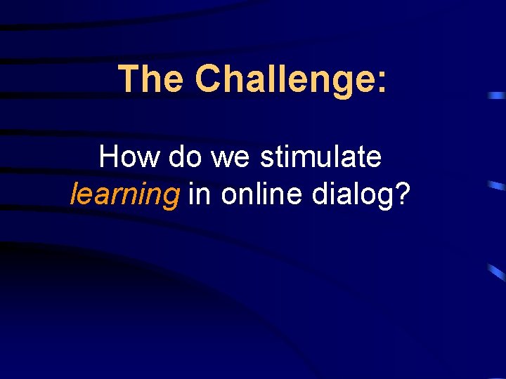 The Challenge: How do we stimulate learning in online dialog? 