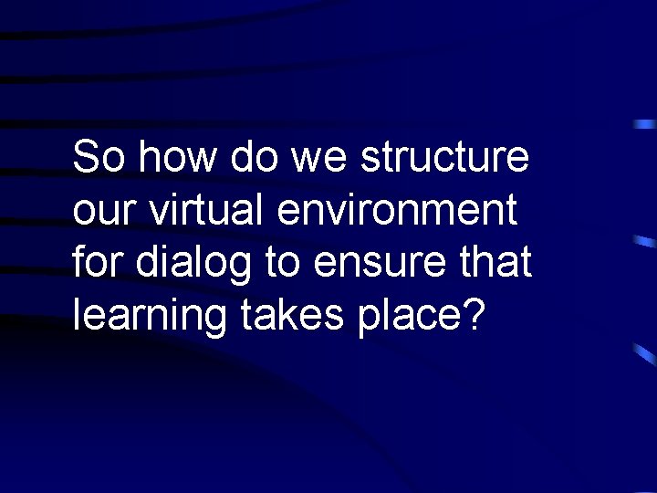 So how do we structure our virtual environment for dialog to ensure that learning