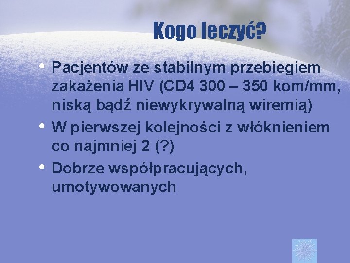 Kogo leczyć? • Pacjentów ze stabilnym przebiegiem • • zakażenia HIV (CD 4 300